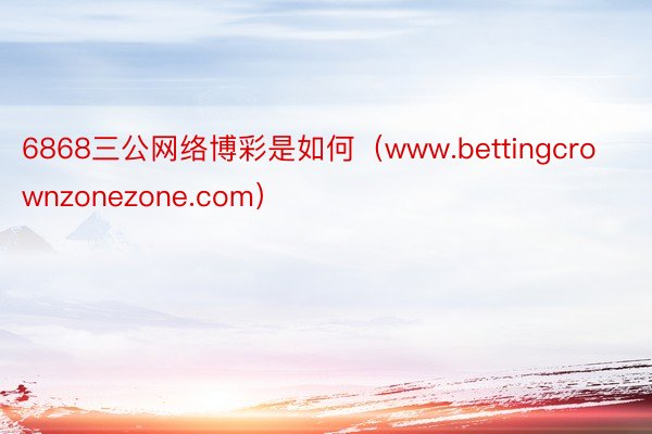 6868三公网络博彩是如何（www.bettingcrownzonezone.com）