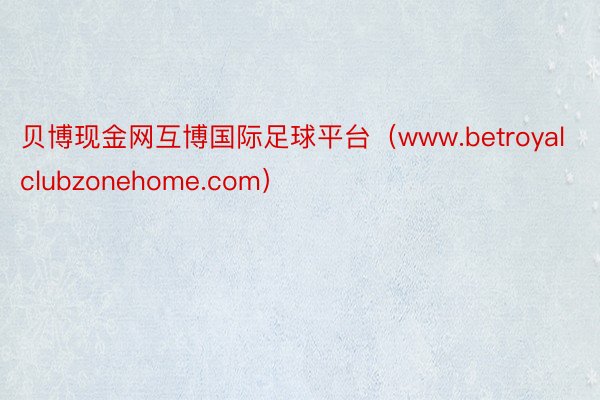 贝博现金网互博国际足球平台（www.betroyalclubzonehome.com）