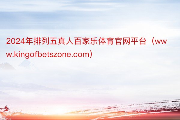 2024年排列五真人百家乐体育官网平台（www.kingofbetszone.com）