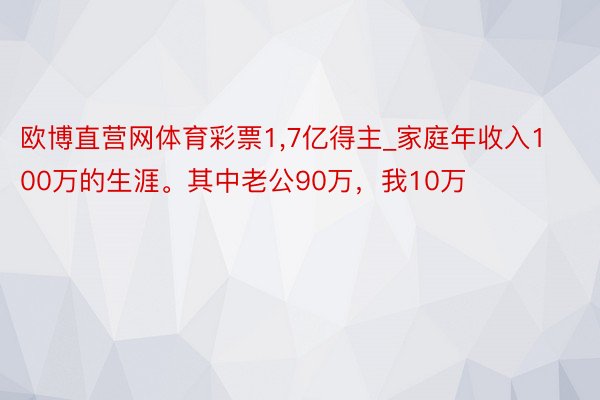 欧博直营网体育彩票1,7亿得主_家庭年收入100万的生涯。其中老公90万，我10万