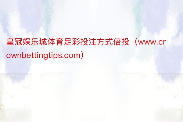 皇冠娱乐城体育足彩投注方式倍投（www.crownbettingtips.com）