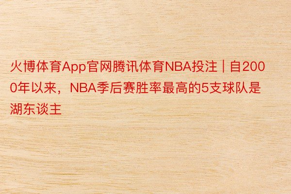 火博体育App官网腾讯体育NBA投注 | 自2000年以来，NBA季后赛胜率最高的5支球队是湖东谈主