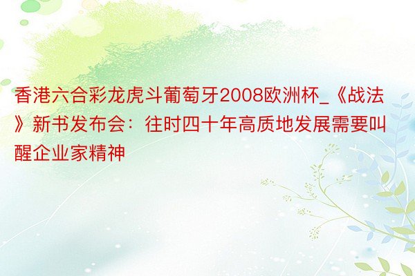 香港六合彩龙虎斗葡萄牙2008欧洲杯_《战法》新书发布会：往时四十年高质地发展需要叫醒企业家精神