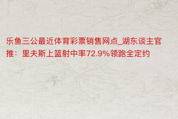 乐鱼三公最近体育彩票销售网点_湖东谈主官推：里夫斯上篮射中率72.9%领跑全定约