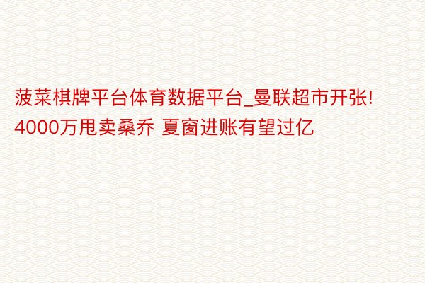 菠菜棋牌平台体育数据平台_曼联超市开张! 4000万甩卖桑乔 夏窗进账有望过亿