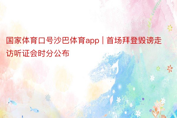 国家体育口号沙巴体育app | 首场拜登毁谤走访听证会时分公布