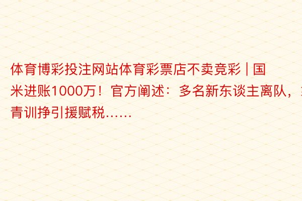 体育博彩投注网站体育彩票店不卖竞彩 | 国米进账1000万！官方阐述：多名新东谈主离队，靠青训挣引援赋税……