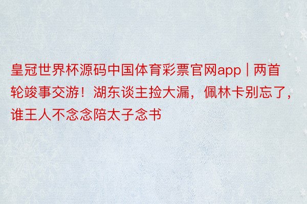 皇冠世界杯源码中国体育彩票官网app | 两首轮竣事交游！湖东谈主捡大漏，佩林卡别忘了，谁王人不念念陪太子念书