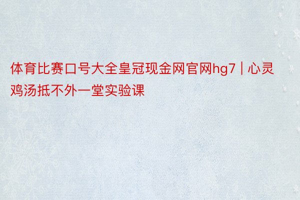 体育比赛口号大全皇冠现金网官网hg7 | 心灵鸡汤抵不外一堂实验课