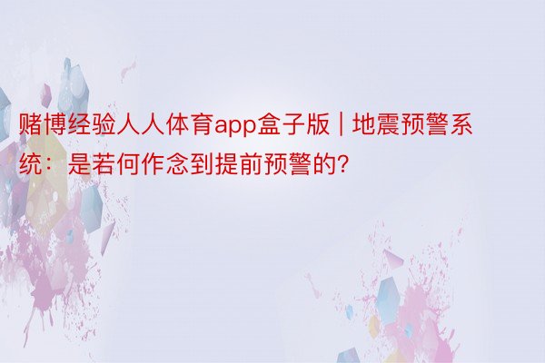 赌博经验人人体育app盒子版 | 地震预警系统：是若何作念到提前预警的？