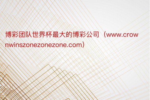 博彩团队世界杯最大的博彩公司（www.crownwinszonezonezone.com）