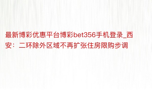 最新博彩优惠平台博彩bet356手机登录_西安：二环除外区域不再扩张住房限购步调