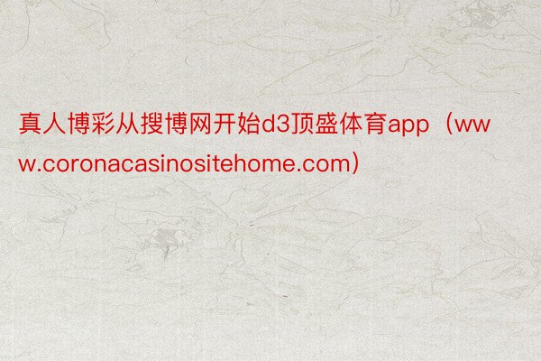 真人博彩从搜博网开始d3顶盛体育app（www.coronacasinositehome.com）